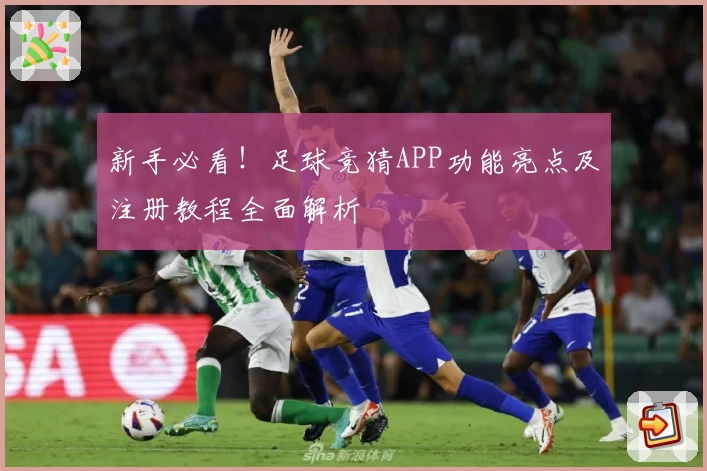 新手必看！足球竞猜APP功能亮点及注册教程全面解析
