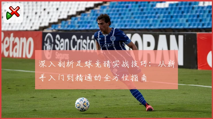 深入剖析足球竞猜实战技巧：从新手入门到精通的全方位指南