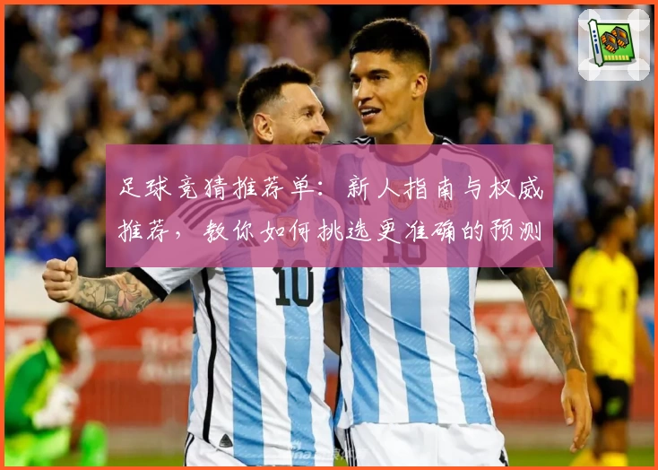 足球竞猜推荐单：新人指南与权威推荐，教你如何挑选更准确的预测方案