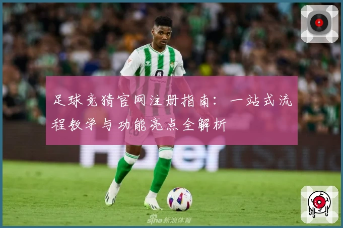 足球竞猜官网注册指南：一站式流程教学与功能亮点全解析