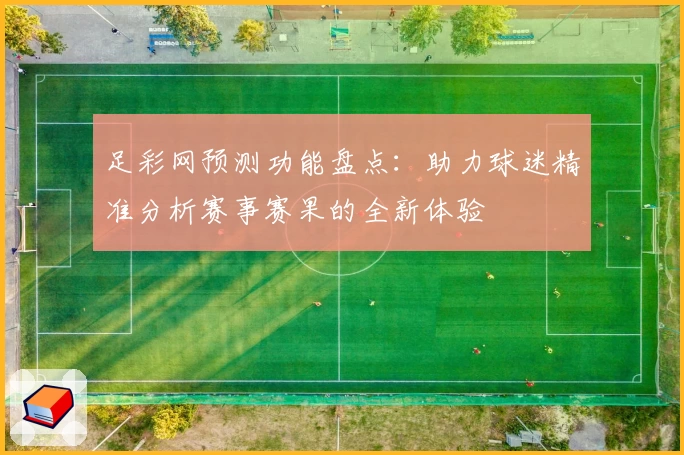 足彩网预测功能盘点：助力球迷精准分析赛事赛果的全新体验