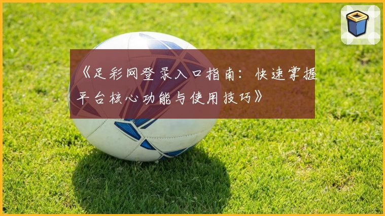 《足彩网登录入口指南：快速掌握平台核心功能与使用技巧》