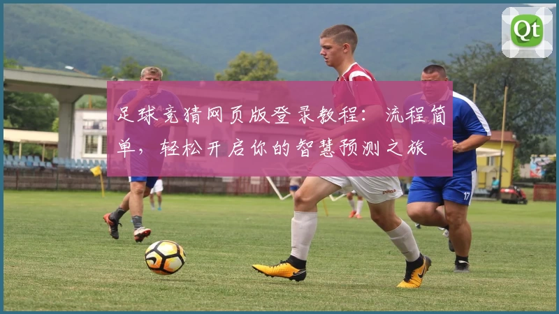 足球竞猜网页版登录教程：流程简单，轻松开启你的智慧预测之旅