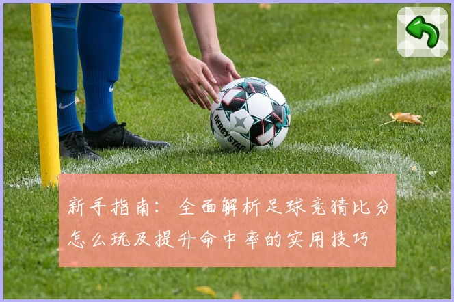 新手指南：全面解析足球竞猜比分怎么玩及提升命中率的实用技巧