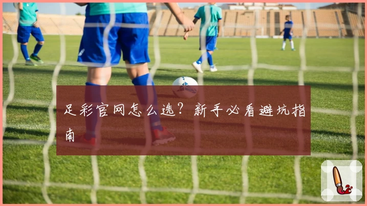 足彩官网怎么选?新手必看避坑指南
