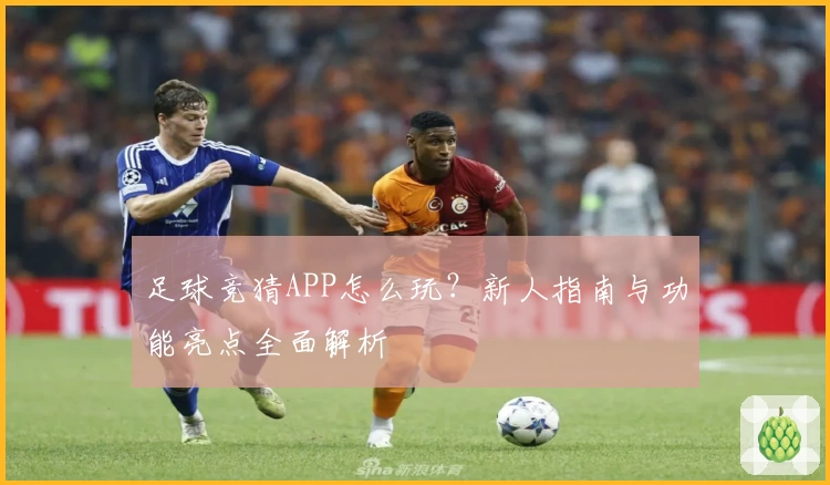 足球竞猜APP怎么玩？新人指南与功能亮点全面解析