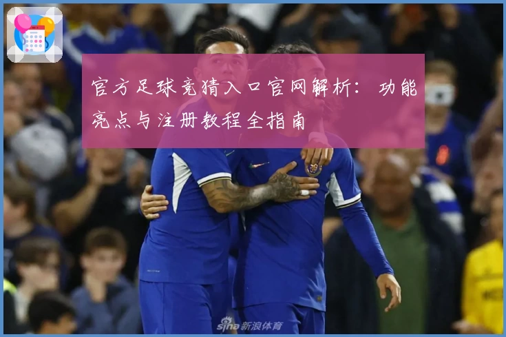 官方足球竞猜入口官网解析：功能亮点与注册教程全指南