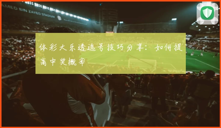 体彩大乐透选号技巧分享：如何提高中奖概率
