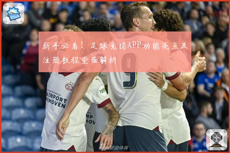 新手必看！足球竞猜APP功能亮点及注册教程全面解析