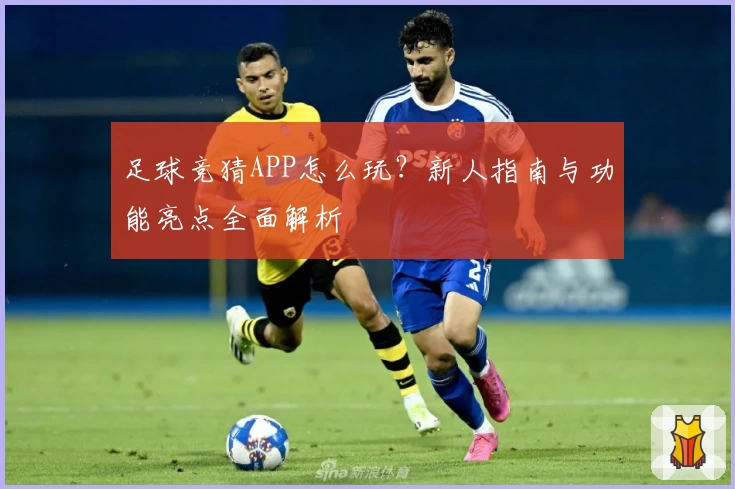 足球竞猜APP怎么玩？新人指南与功能亮点全面解析