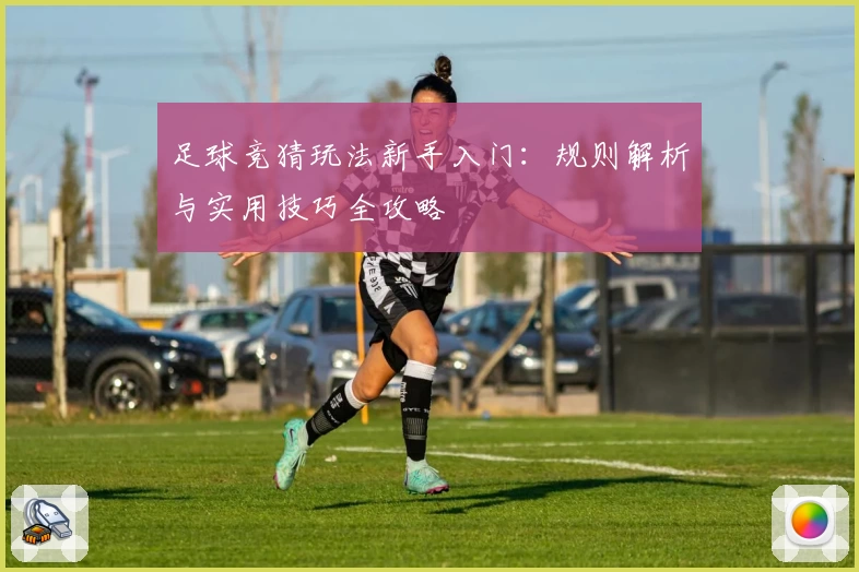 足球竞猜玩法新手入门：规则解析与实用技巧全攻略