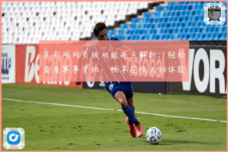足彩网网页版功能亮点解析：轻松查看赛事资讯，畅享在线互动体验
