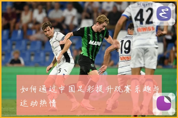 如何通过中国足彩提升观赛乐趣与运动热情