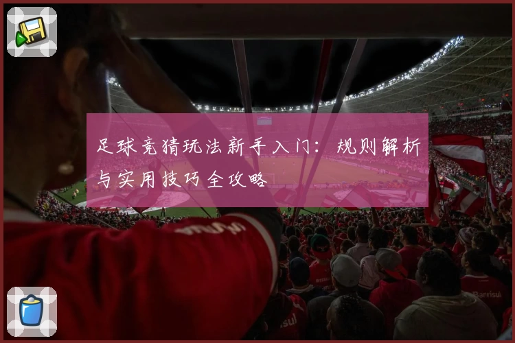 足球竞猜玩法新手入门：规则解析与实用技巧全攻略