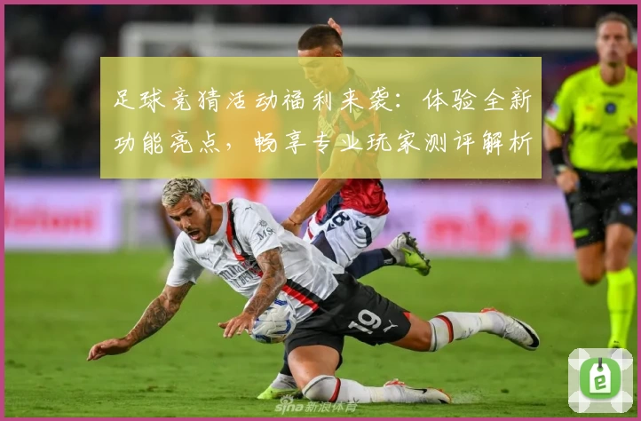 足球竞猜活动福利来袭：体验全新功能亮点，畅享专业玩家测评解析