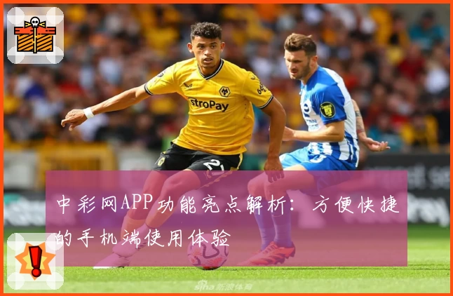 中彩网APP功能亮点解析：方便快捷的手机端使用体验