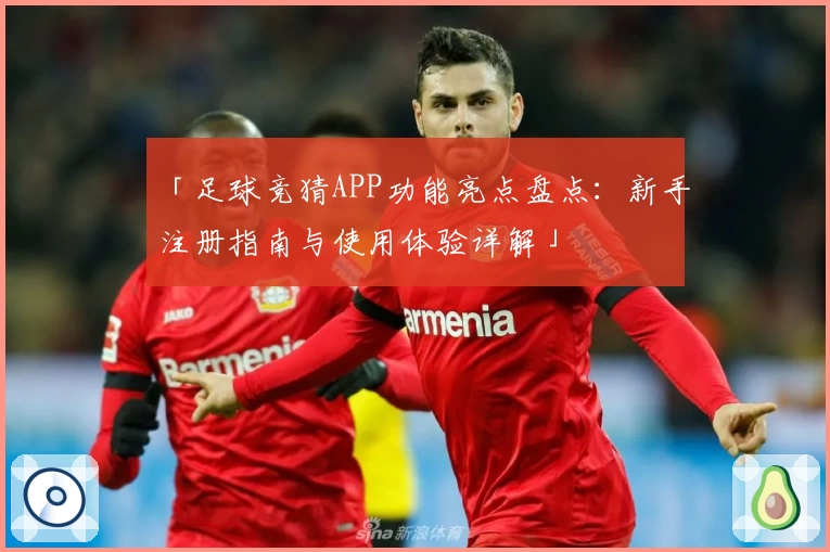 「足球竞猜APP功能亮点盘点:新手注册指南与使用体验详解」