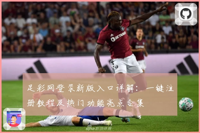 足彩网登录新版入口详解：一键注册教程及热门功能亮点合集