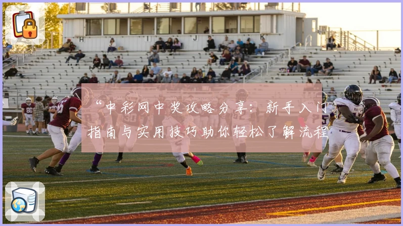 “中彩网中奖攻略分享：新手入门指南与实用技巧助你轻松了解流程”