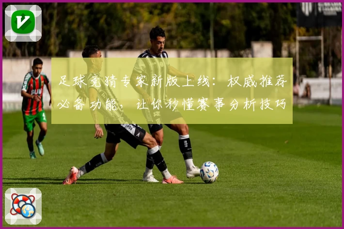足球竞猜专家新版上线:权威推荐必备功能,让你秒懂赛事分析技巧