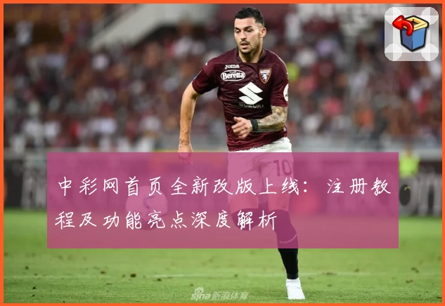 中彩网首页全新改版上线：注册教程及功能亮点深度解析