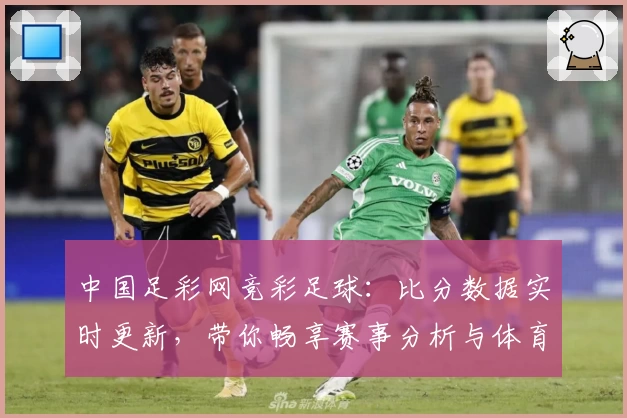 中国足彩网竞彩足球:比分数据实时更新,带你畅享赛事分析与体育社区互动