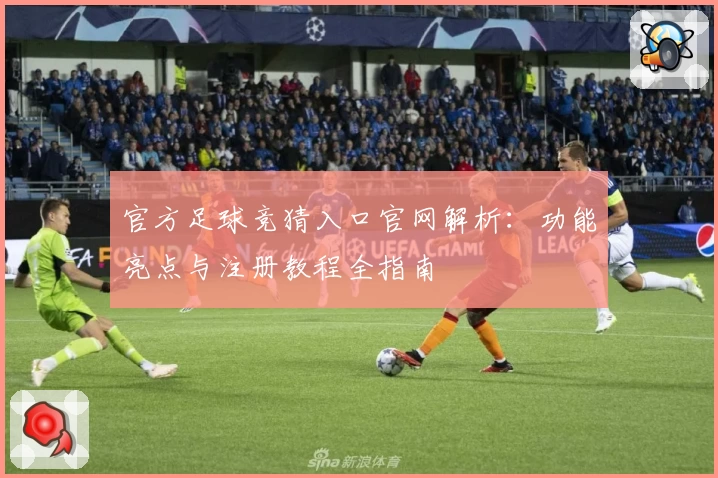 官方足球竞猜入口官网解析：功能亮点与注册教程全指南