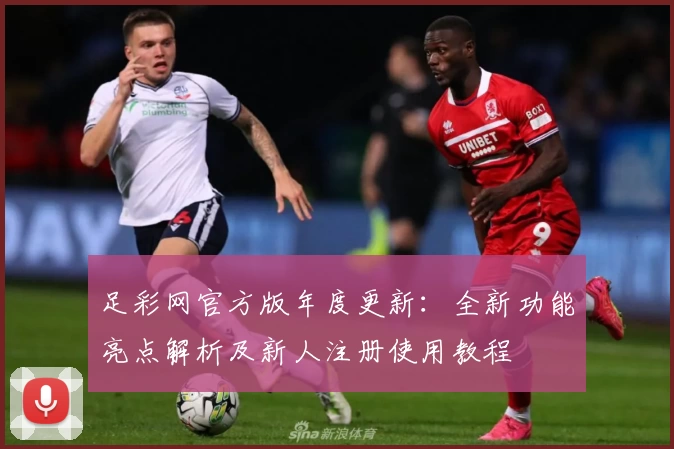 足彩网官方版年度更新：全新功能亮点解析及新人注册使用教程