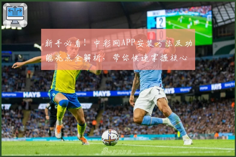 新手必看！中彩网APP安装方法及功能亮点全解析，带你快速掌握核心操作