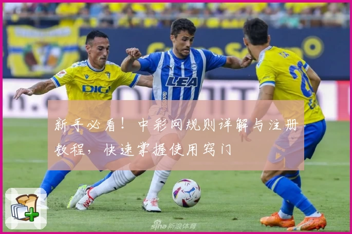 新手必看！中彩网规则详解与注册教程，快速掌握使用窍门