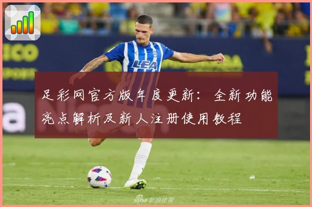 足彩网官方版年度更新：全新功能亮点解析及新人注册使用教程