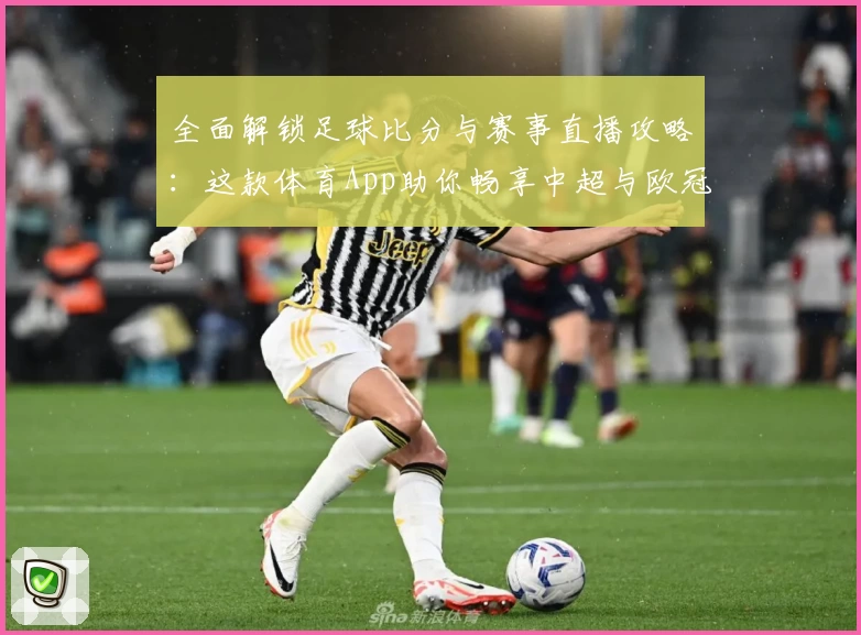 全面解锁足球比分与赛事直播攻略：这款体育App助你畅享中超与欧冠盛宴