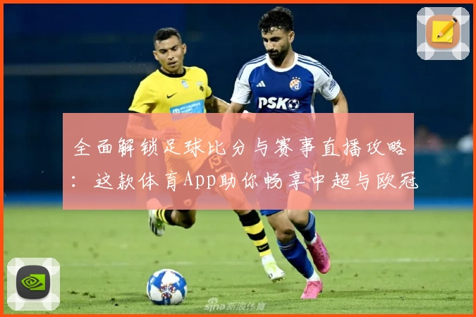 全面解锁足球比分与赛事直播攻略：这款体育App助你畅享中超与欧冠盛宴