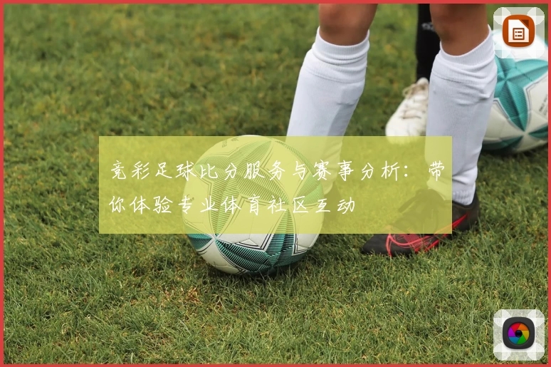 竞彩足球比分服务与赛事分析：带你体验专业体育社区互动
