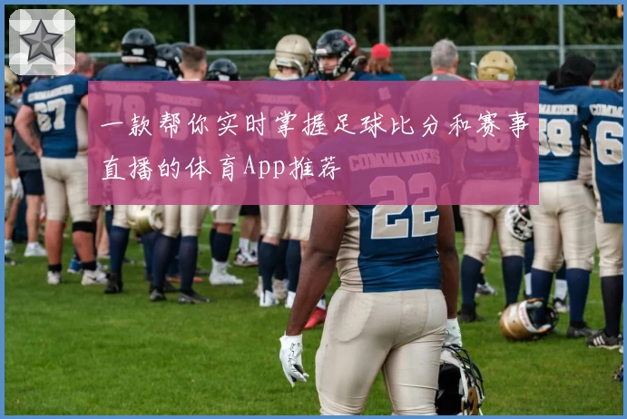 一款帮你实时掌握足球比分和赛事直播的体育App推荐