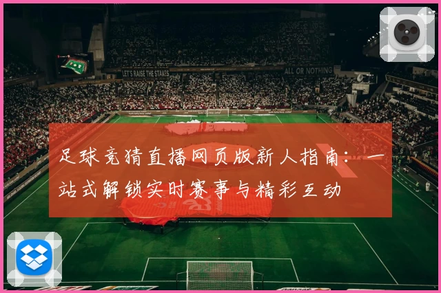 足球竞猜直播网页版新人指南：一站式解锁实时赛事与精彩互动
