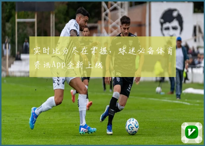实时比分尽在掌握,球迷必备体育资讯App全新上线