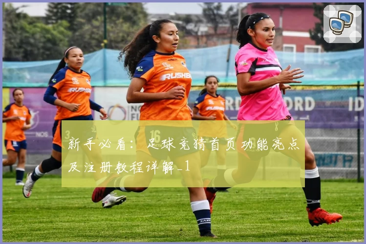 新手必看：足球竞猜首页功能亮点及注册教程详解_1