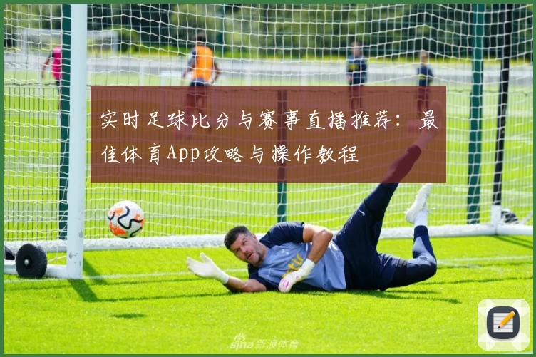 实时足球比分与赛事直播推荐:最佳体育App攻略与操作教程