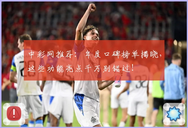 中彩网推荐：年度口碑榜单揭晓，这些功能亮点千万别错过！