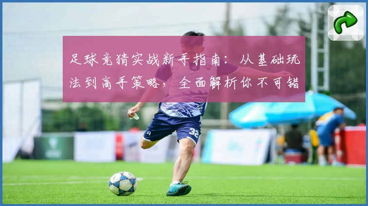 足球竞猜实战新手指南：从基础玩法到高手策略，全面解析你不可错过的精彩体验
