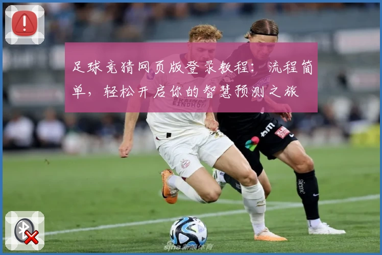 足球竞猜网页版登录教程：流程简单，轻松开启你的智慧预测之旅