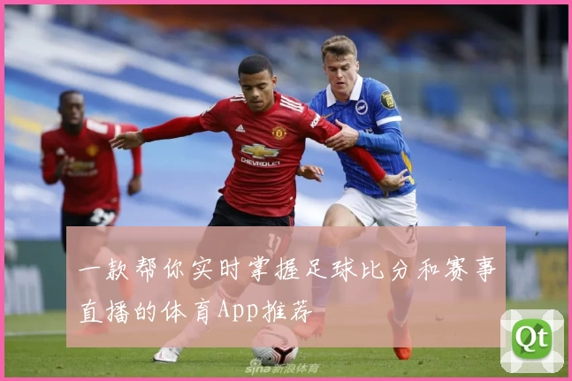 一款帮你实时掌握足球比分和赛事直播的体育App推荐