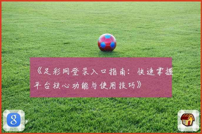 《足彩网登录入口指南：快速掌握平台核心功能与使用技巧》