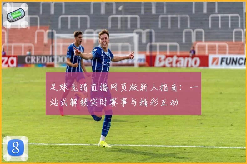 足球竞猜直播网页版新人指南：一站式解锁实时赛事与精彩互动