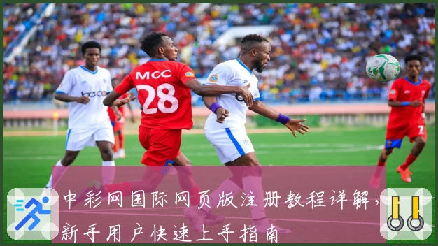 中彩网国际网页版注册教程详解，新手用户快速上手指南
