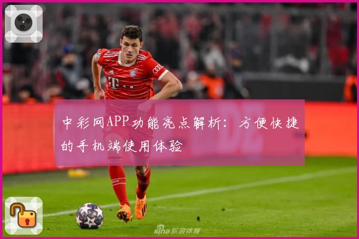中彩网APP功能亮点解析：方便快捷的手机端使用体验